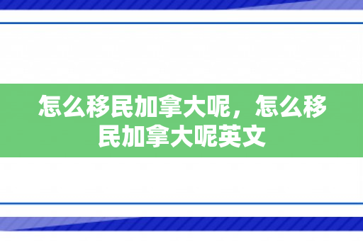 怎么移民加拿大呢，怎么移民加拿大呢英文
