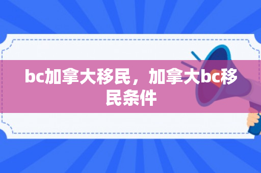 bc加拿大移民，加拿大bc移民条件