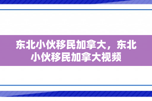 东北小伙移民加拿大，东北小伙移民加拿大视频
