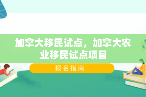 加拿大移民试点，加拿大农业移民试点项目