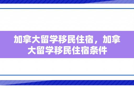 加拿大留学移民住宿，加拿大留学移民住宿条件