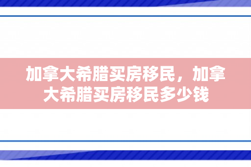 加拿大希腊买房移民，加拿大希腊买房移民多少钱