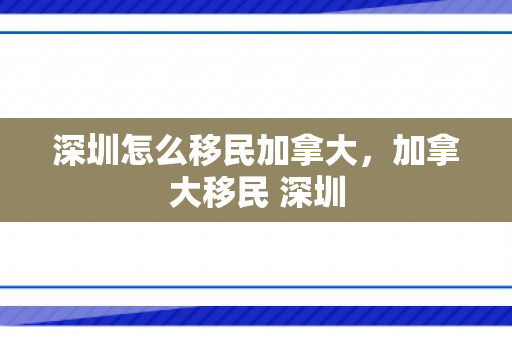 深圳怎么移民加拿大，加拿大移民 深圳