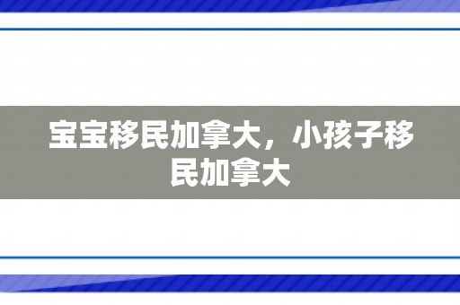 宝宝移民加拿大，小孩子移民加拿大