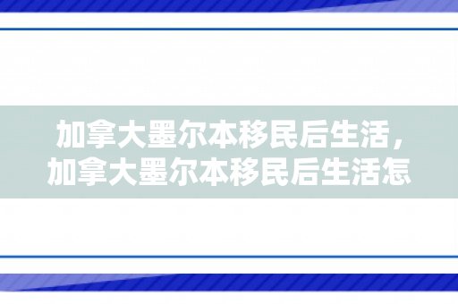 加拿大墨尔本移民后生活，加拿大墨尔本移民后生活怎么样