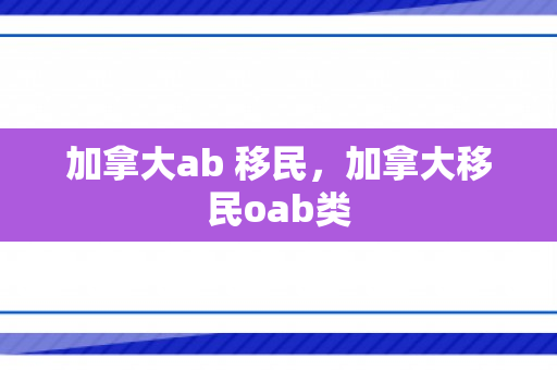 加拿大ab 移民，加拿大移民oab类