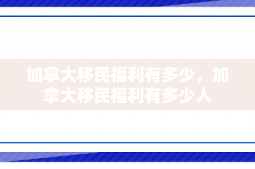 加拿大移民福利有多少，加拿大移民福利有多少人