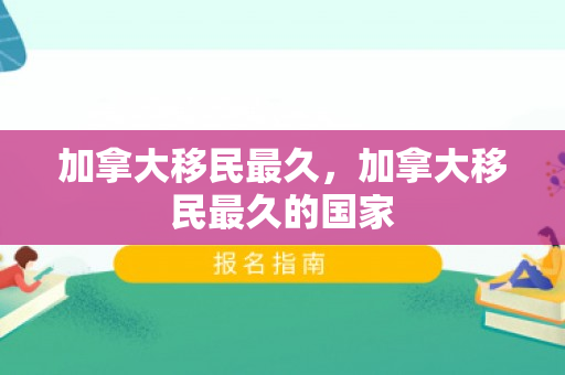 加拿大移民最久，加拿大移民最久的国家