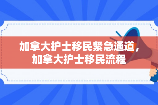 加拿大护士移民紧急通道，加拿大护士移民流程