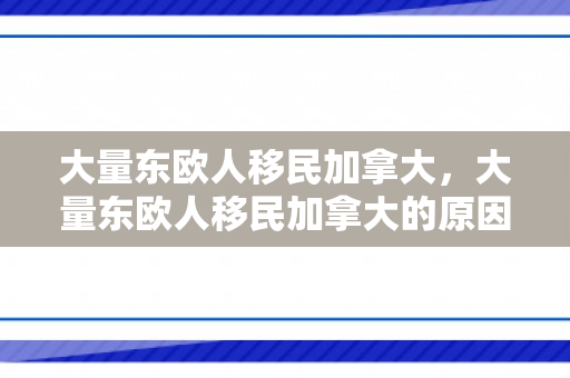 大量东欧人移民加拿大，大量东欧人移民加拿大的原因