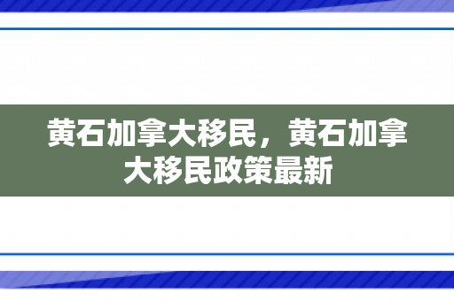 黄石加拿大移民，黄石加拿大移民政策最新