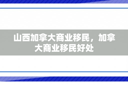 山西加拿大商业移民，加拿大商业移民好处