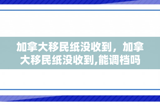 加拿大移民纸没收到，加拿大移民纸没收到,能调档吗