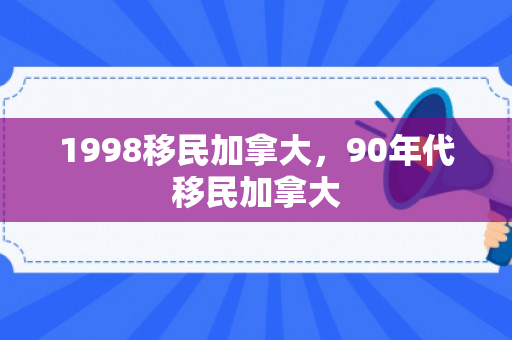 1998移民加拿大，90年代移民加拿大