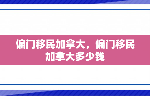 偏门移民加拿大，偏门移民加拿大多少钱