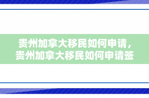 贵州加拿大移民如何申请，贵州加拿大移民如何申请签证