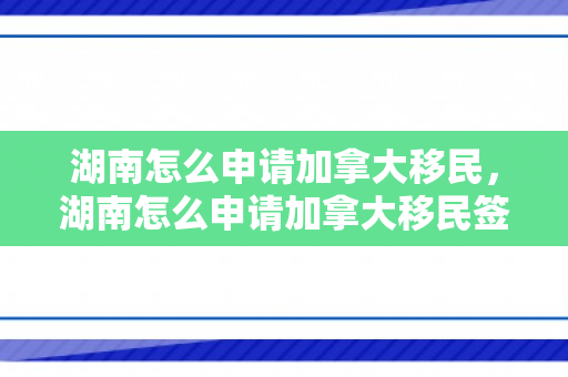 湖南怎么申请加拿大移民，湖南怎么申请加拿大移民签证