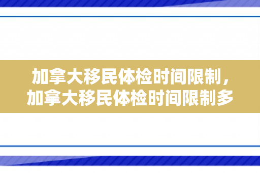 加拿大移民体检时间限制，加拿大移民体检时间限制多久