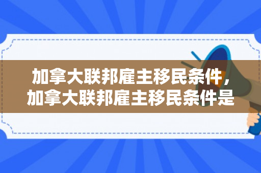 加拿大联邦雇主移民条件，加拿大联邦雇主移民条件是什么