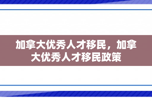 加拿大优秀人才移民，加拿大优秀人才移民政策