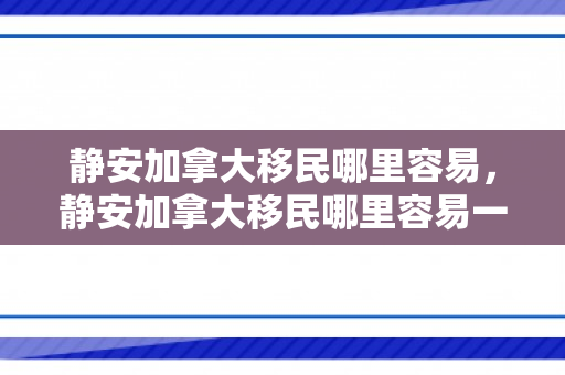 静安加拿大移民哪里容易，静安加拿大移民哪里容易一点