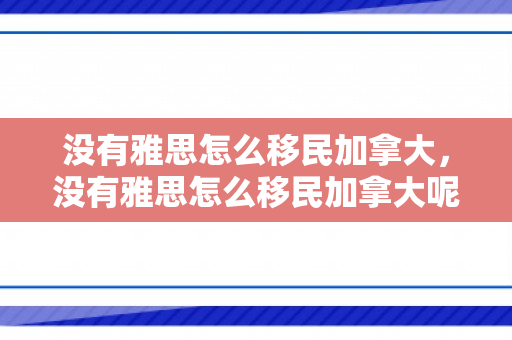 没有雅思怎么移民加拿大，没有雅思怎么移民加拿大呢