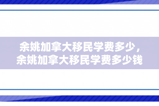 余姚加拿大移民学费多少，余姚加拿大移民学费多少钱