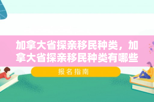 加拿大省探亲移民种类，加拿大省探亲移民种类有哪些