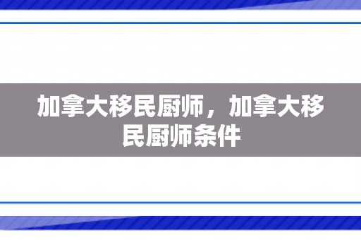 加拿大移民厨师，加拿大移民厨师条件