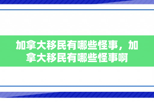 加拿大移民有哪些怪事，加拿大移民有哪些怪事啊