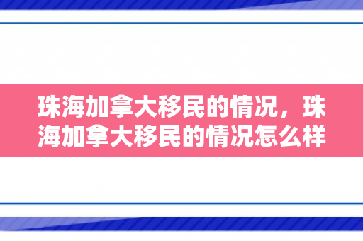 珠海加拿大移民的情况，珠海加拿大移民的情况怎么样