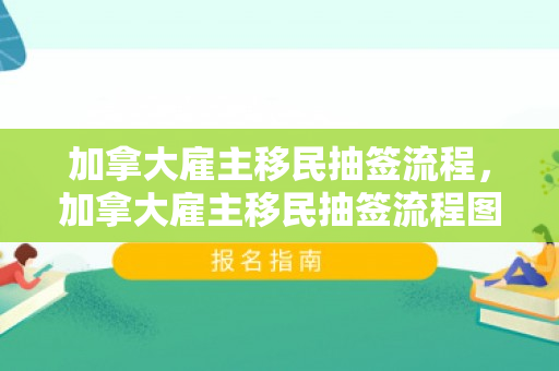 加拿大雇主移民抽签流程，加拿大雇主移民抽签流程图