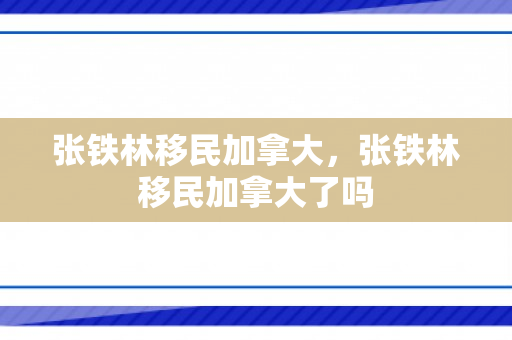 张铁林移民加拿大，张铁林移民加拿大了吗