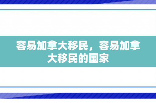 容易加拿大移民，容易加拿大移民的国家