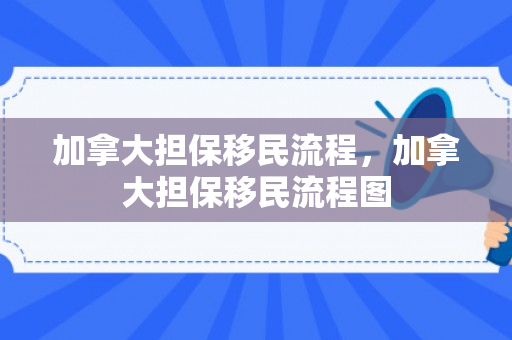 加拿大担保移民流程，加拿大担保移民流程图