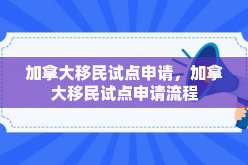 加拿大移民试点申请，加拿大移民试点申请流程