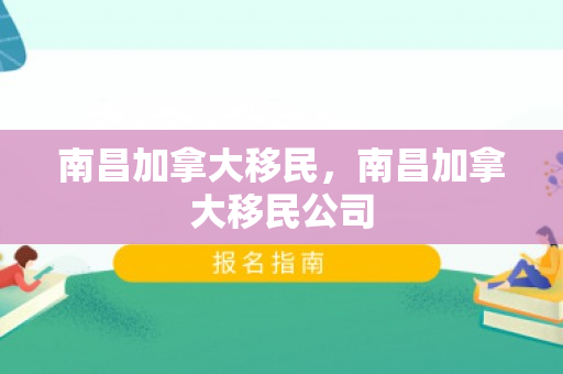 南昌加拿大移民，南昌加拿大移民公司