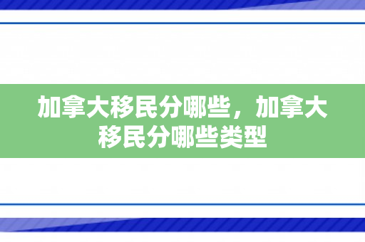 加拿大移民分哪些，加拿大移民分哪些类型