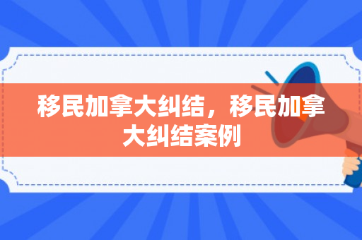 移民加拿大纠结，移民加拿大纠结案例