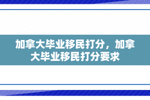 加拿大毕业移民打分，加拿大毕业移民打分要求