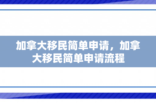 加拿大移民简单申请，加拿大移民简单申请流程
