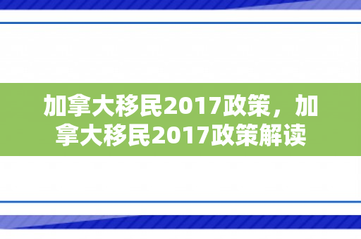 加拿大移民2017政策，加拿大移民2017政策解读
