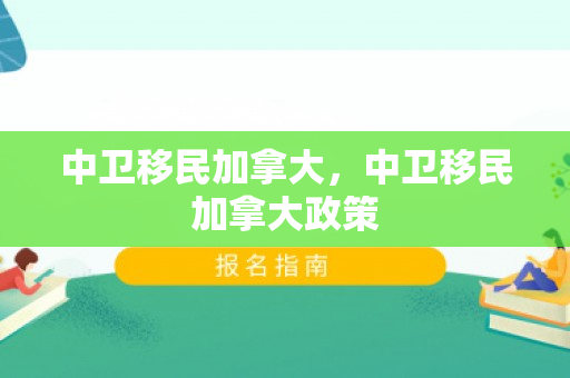 中卫移民加拿大，中卫移民加拿大政策
