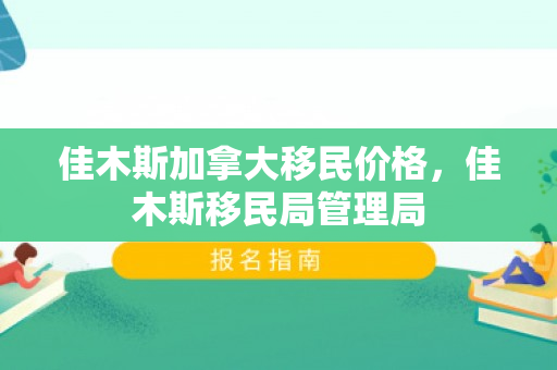 佳木斯加拿大移民价格，佳木斯移民局管理局