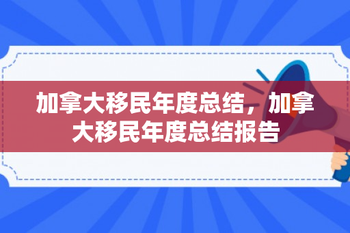 加拿大移民年度总结，加拿大移民年度总结报告