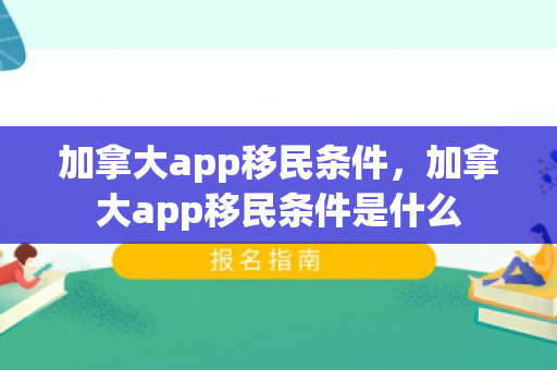 加拿大app移民条件，加拿大app移民条件是什么
