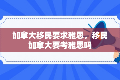 加拿大移民要求雅思，移民加拿大要考雅思吗