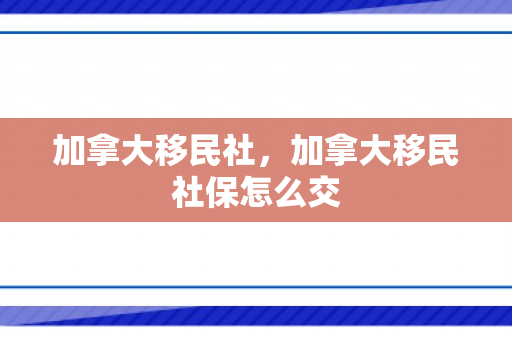 加拿大移民社，加拿大移民社保怎么交
