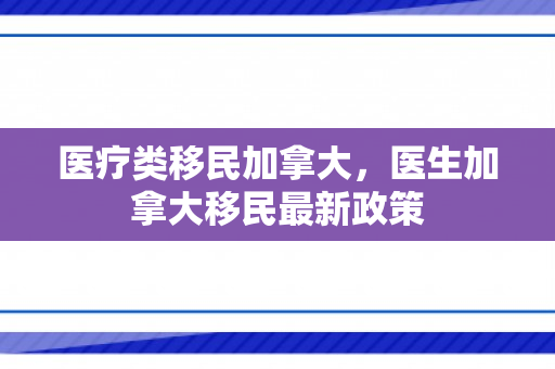 医疗类移民加拿大，医生加拿大移民最新政策