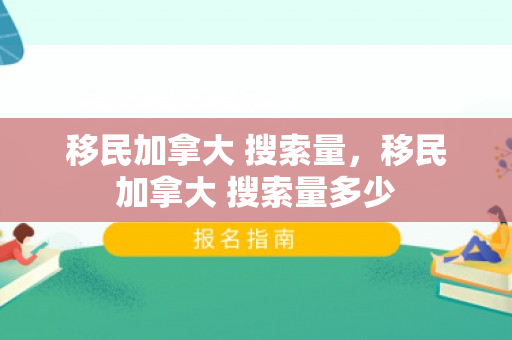 移民加拿大 搜索量，移民加拿大 搜索量多少